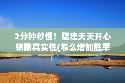 2分钟秒懂！福建天天开心辅助真实性(怎么增加胜率)