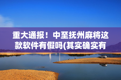重大通报！中至抚州麻将这款软件有假吗(其实确实有挂)