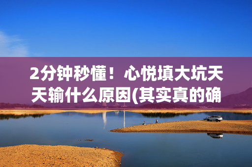 2分钟秒懂！心悦填大坑天天输什么原因(其实真的确实有挂)