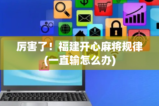 厉害了！福建开心麻将规律(一直输怎么办)