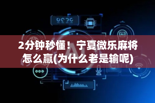 2分钟秒懂！宁夏微乐麻将怎么赢(为什么老是输呢)