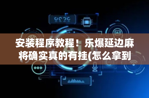 安装程序教程！乐爆延边麻将确实真的有挂(怎么拿到好牌)