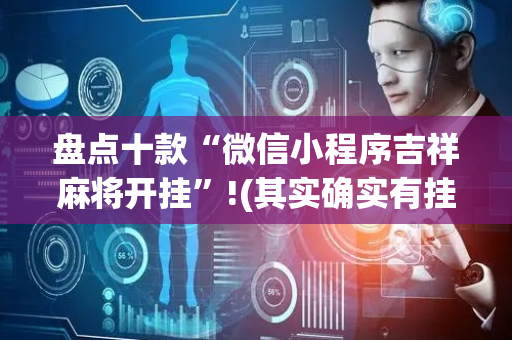 盘点十款“微信小程序吉祥麻将开挂”!(其实确实有挂)-抖音