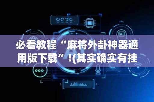 必看教程“麻将外卦神器通用版下载”!(其实确实有挂)-抖音