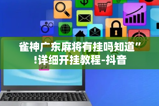 雀神广东麻将有挂吗知道”!详细开挂教程-抖音