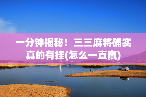 一分钟揭秘！三三麻将确实真的有挂(怎么一直赢)
