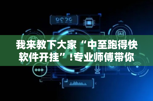 我来教下大家“中至跑得快软件开挂”!专业师傅带你一起了解（详细教程）-抖音