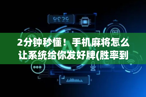 2分钟秒懂！手机麻将怎么让系统给你发好牌(胜率到哪调)