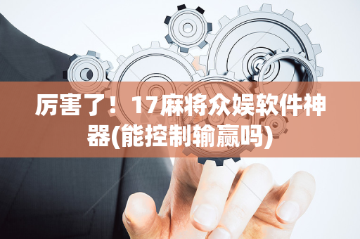 厉害了！17麻将众娱软件神器(能控制输赢吗)