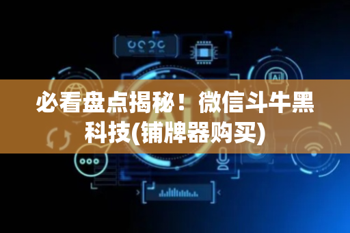 必看盘点揭秘！微信斗牛黑科技(铺牌器购买)