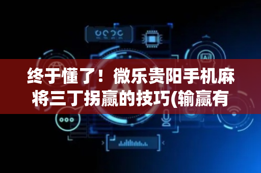 终于懂了！微乐贵阳手机麻将三丁拐赢的技巧(输赢有规律)