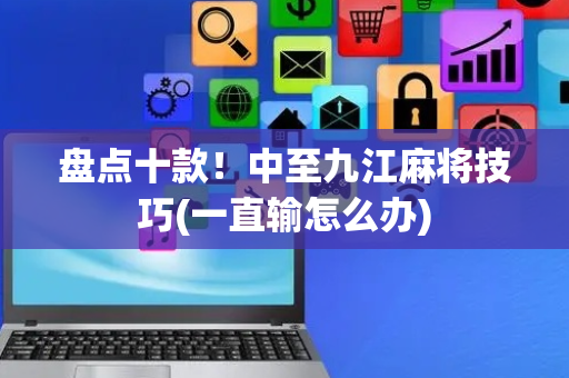 盘点十款！中至九江麻将技巧(一直输怎么办)
