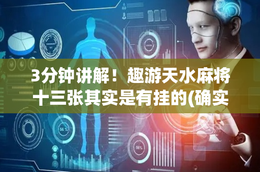 3分钟讲解！趣游天水麻将十三张其实是有挂的(确实有挂吗)
