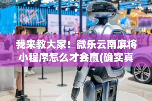 我来教大家！微乐云南麻将小程序怎么才会赢(确实真有挂)