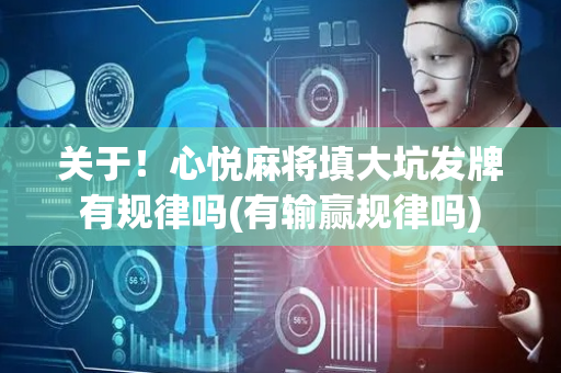 关于！心悦麻将填大坑发牌有规律吗(有输赢规律吗)