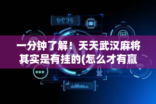 一分钟了解！天天武汉麻将其实是有挂的(怎么才有赢的几率)