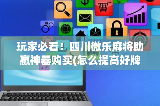 玩家必看！四川微乐麻将助赢神器购买(怎么提高好牌几率)