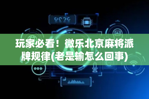 玩家必看！微乐北京麻将派牌规律(老是输怎么回事)