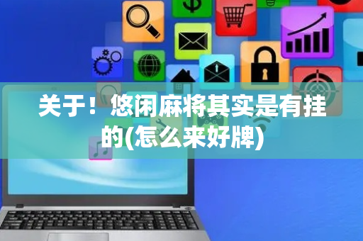 关于！悠闲麻将其实是有挂的(怎么来好牌)