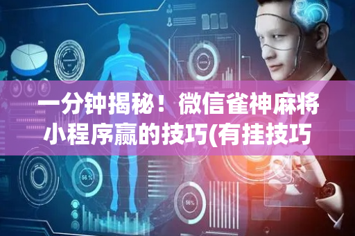 一分钟揭秘！微信雀神麻将小程序赢的技巧(有挂技巧辅助器)