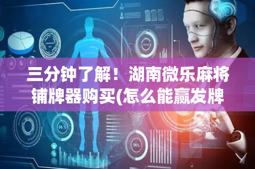 三分钟了解！湖南微乐麻将铺牌器购买(怎么能赢发牌规律)