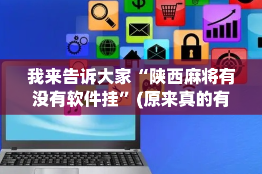 我来告诉大家“陕西麻将有没有软件挂”(原来真的有挂)-抖音