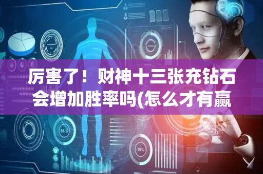 厉害了！财神十三张充钻石会增加胜率吗(怎么才有赢的几率)