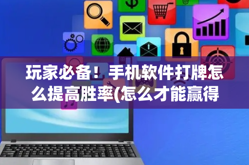 玩家必备！手机软件打牌怎么提高胜率(怎么才能赢得多)