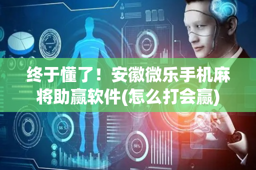 终于懂了！安徽微乐手机麻将助赢软件(怎么打会赢)