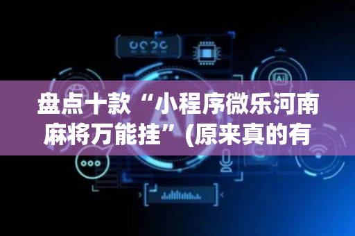 盘点十款“小程序微乐河南麻将万能挂”(原来真的有挂)-抖音
