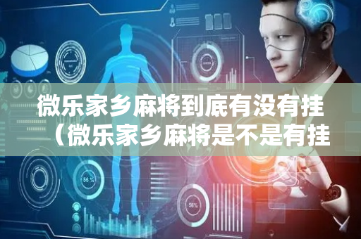 微乐家乡麻将到底有没有挂（微乐家乡麻将是不是有挂）