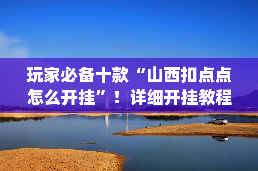 玩家必备十款“山西扣点点怎么开挂”！详细开挂教程（确实真的有挂)-抖音