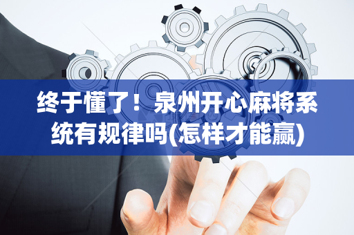 终于懂了！泉州开心麻将系统有规律吗(怎样才能赢)