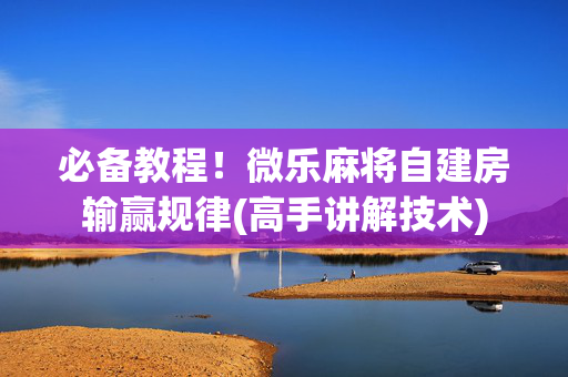 必备教程！微乐麻将自建房输赢规律(高手讲解技术)