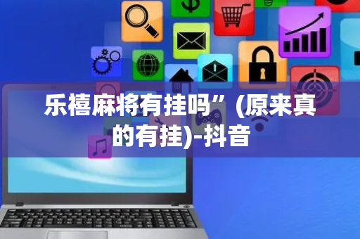乐禧麻将有挂吗”(原来真的有挂)-抖音