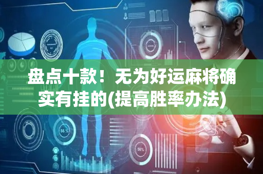 盘点十款！无为好运麻将确实有挂的(提高胜率办法)