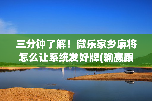 三分钟了解！微乐家乡麻将怎么让系统发好牌(输赢跟系统有关系吗)