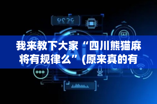 我来教下大家“四川熊猫麻将有规律么”(原来真的有挂)-抖音
