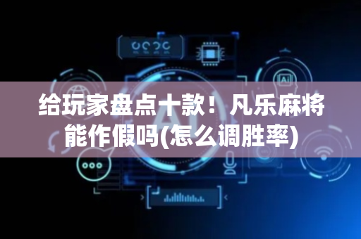 给玩家盘点十款！凡乐麻将能作假吗(怎么调胜率)
