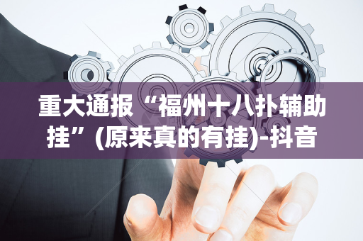 重大通报“福州十八扑辅助挂”(原来真的有挂)-抖音