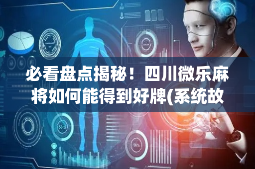必看盘点揭秘！四川微乐麻将如何能得到好牌(系统故意让你输)