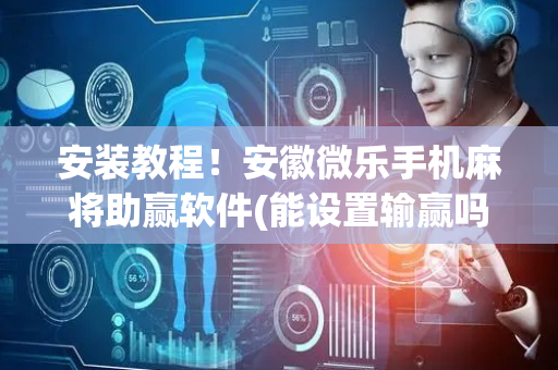 安装教程！安徽微乐手机麻将助赢软件(能设置输赢吗)