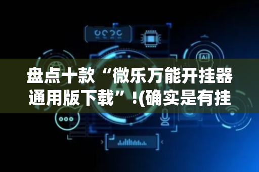 盘点十款“微乐万能开挂器通用版下载”!(确实是有挂)-抖音