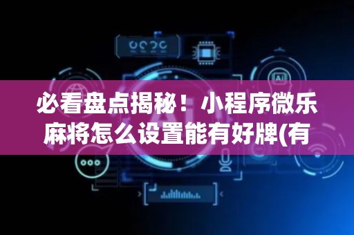 必看盘点揭秘！小程序微乐麻将怎么设置能有好牌(有什么能赢的方法)