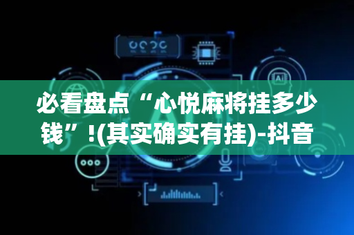 必看盘点“心悦麻将挂多少钱”!(其实确实有挂)-抖音