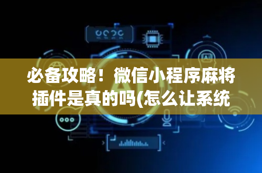 必备攻略！微信小程序麻将插件是真的吗(怎么让系统给好牌)
