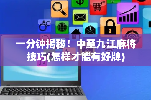 一分钟揭秘！中至九江麻将技巧(怎样才能有好牌)