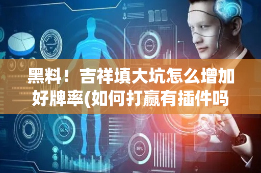 黑料！吉祥填大坑怎么增加好牌率(如何打赢有插件吗)