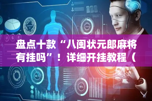 盘点十款“八闽状元郎麻将有挂吗”！详细开挂教程（确实真的有挂)-抖音