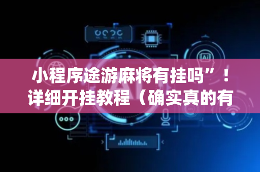 小程序途游麻将有挂吗”！详细开挂教程（确实真的有挂)-抖音